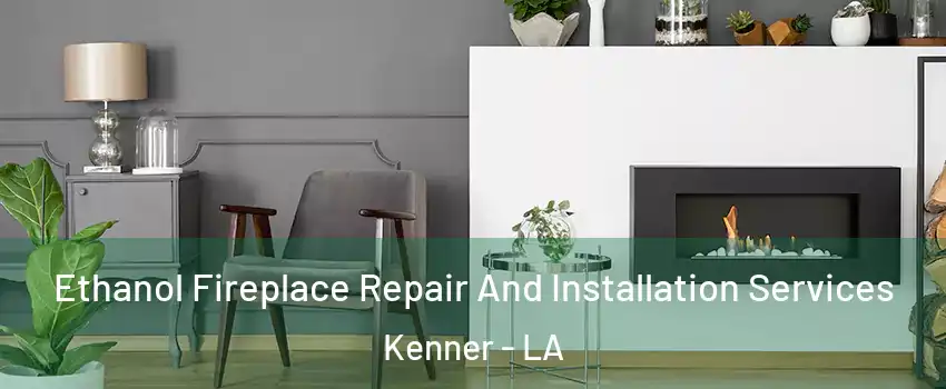  Ethanol Fireplace Repair And Installation Services Kenner - LA