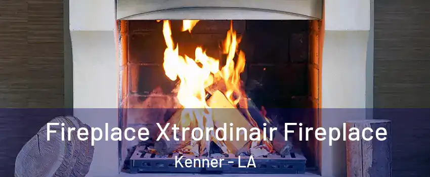  Fireplace Xtrordinair Fireplace Kenner - LA