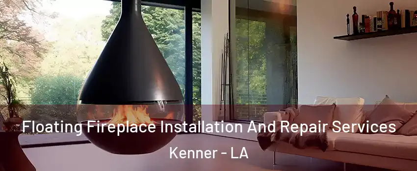 Floating Fireplace Installation And Repair Services Kenner - LA