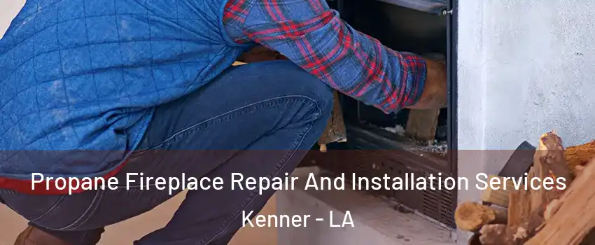 Propane Fireplace Repair And Installation Services Kenner - LA
