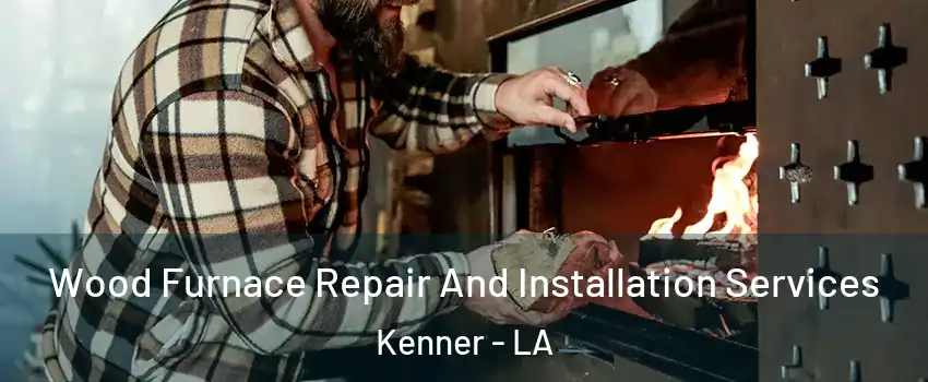  Wood Furnace Repair And Installation Services Kenner - LA